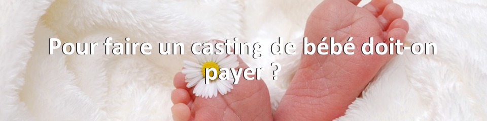 Pour faire un casting de bébé doit-on payer ?