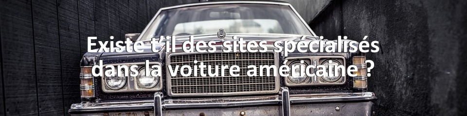 Existe t’il des sites spécialisés dans la voiture américaine ?