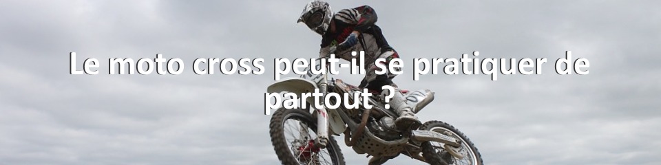 Le moto cross peut-il se pratiquer de partout ?