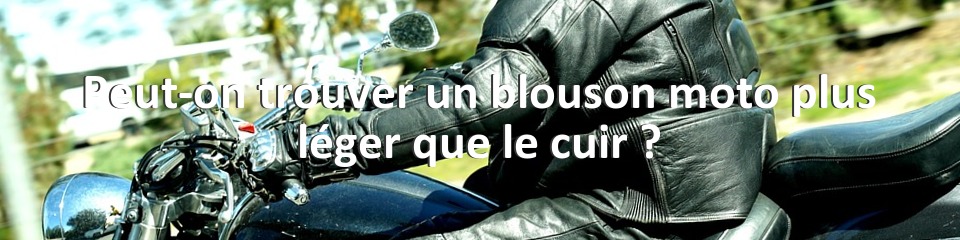 Peut-on trouver un blouson moto plus léger que le cuir ?