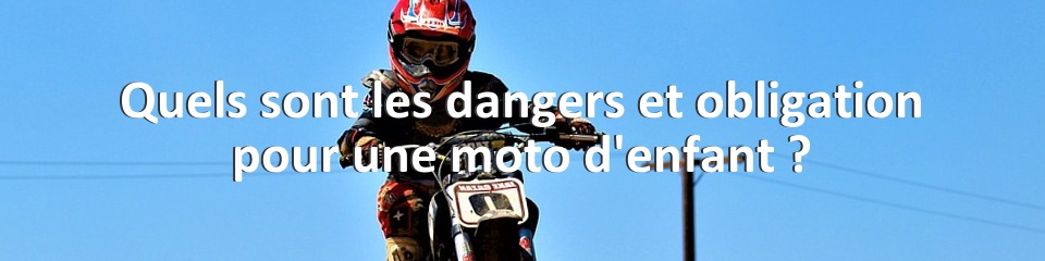 Quels sont les dangers et obligation pour une moto d'enfant ?