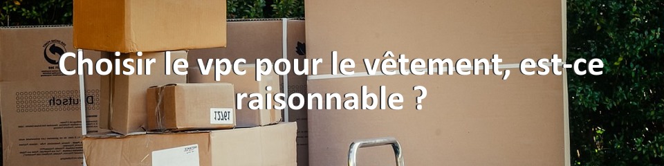 Choisir le vpc pour le vêtement, est-ce raisonnable ?