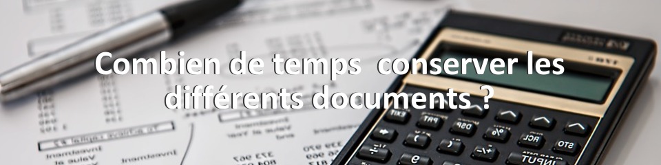 Combien de temps  conserver les différents documents ?