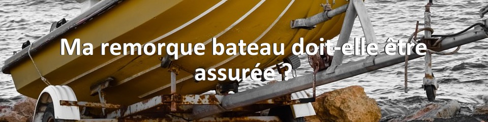 Ma remorque bateau doit-elle être assurée ?