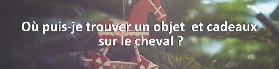 Où puis-je trouver un objet  et cadeaux  sur le cheval ?