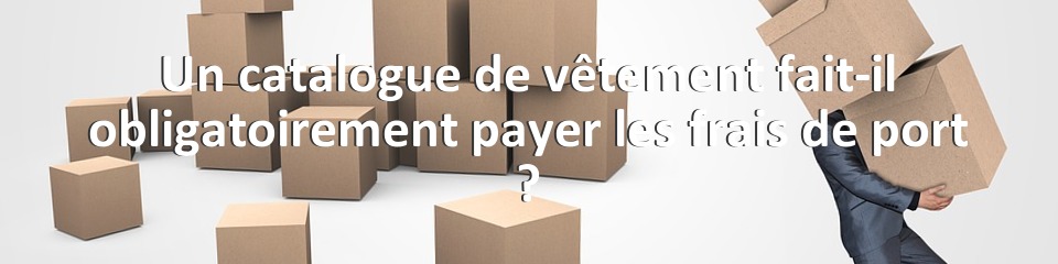 Un catalogue de vêtement fait-il obligatoirement payer les frais de port ?