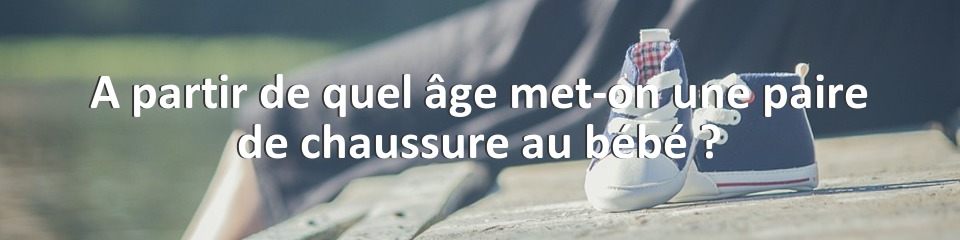 A partir de quel âge met-on une paire de chaussure au bébé ?