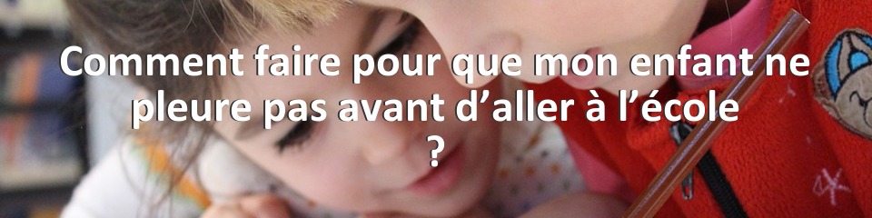 Comment faire pour que mon enfant ne pleure pas avant d’aller à l’école ?