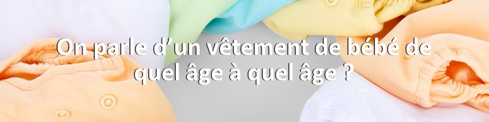 On parle d’un vêtement de bébé de quel âge à quel âge ?