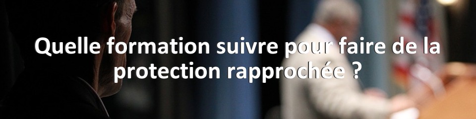 Quelle formation suivre pour faire de la protection rapprochée ?