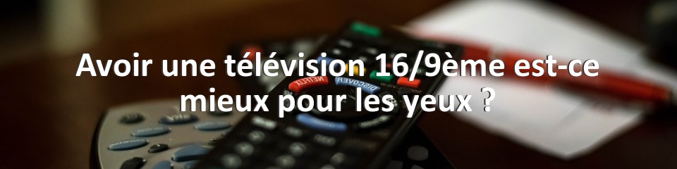 Avoir une télévision 16/9ème est-ce mieux pour les yeux ?