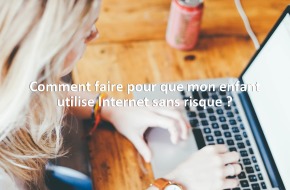 Comment faire pour que mon enfant utilise Internet sans risque ?