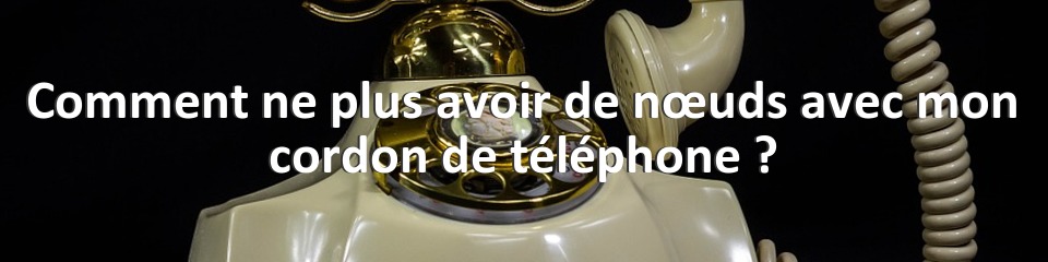 Comment ne plus avoir de nœuds avec mon cordon de téléphone ?