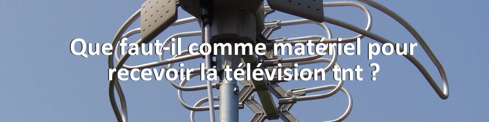 Que faut-il comme matériel pour recevoir la télévision tnt ?