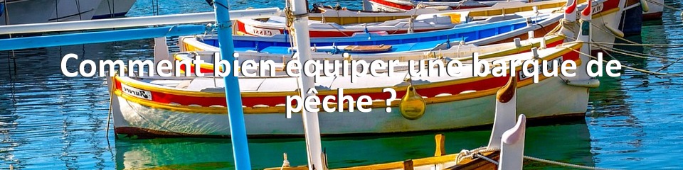 Comment bien équiper une barque de pêche ?