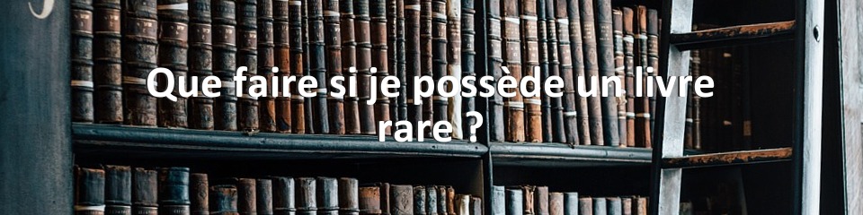 Que faire si je possède un livre rare ?