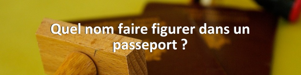 Quel nom faire figurer dans un passeport ?