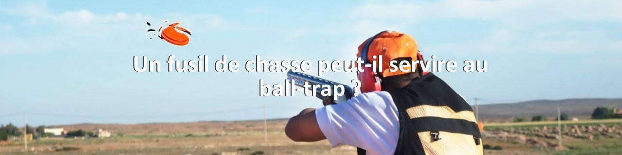 Un fusil de chasse peut-il servire au ball-trap ?