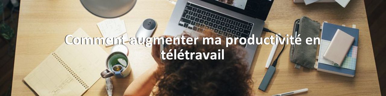 Comment augmenter ma productivité en télétravail