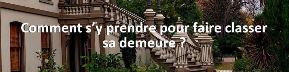 Comment s’y prendre pour faire classer sa demeure ?