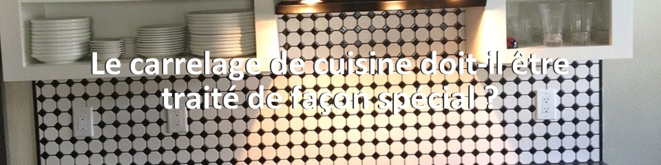 Le carrelage de cuisine doit-il être traité de façon spécial ?