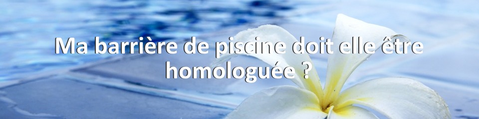 Ma barrière de piscine doit elle être homologuée ?