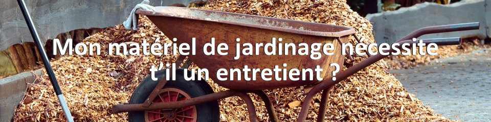 Mon matériel de jardinage nécessite t’il un entretient ?