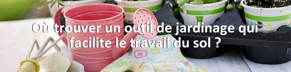 Où trouver un outil de jardinage qui facilite le travail du sol ?