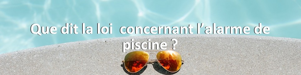 Que dit la loi  concernant l’alarme de piscine ?