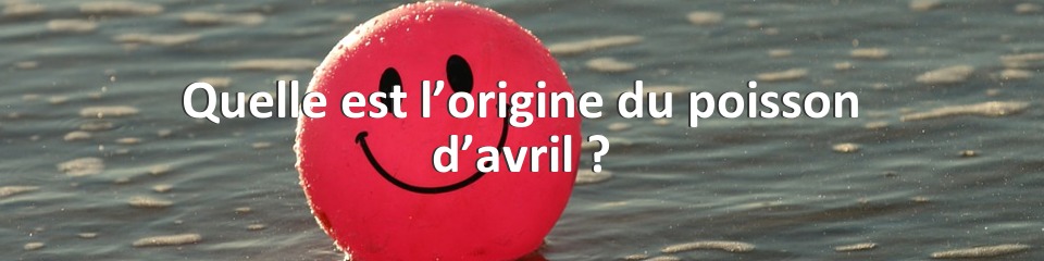 Quelle est l’origine du poisson d’avril ?