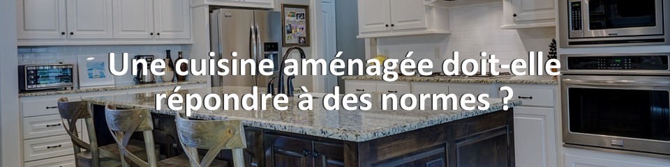 Une cuisine aménagée doit-elle répondre à des normes ?