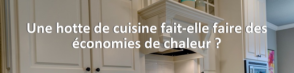 Une hotte de cuisine fait-elle faire des économies de chaleur ?