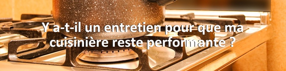 Y a-t-il un entretien pour que ma cuisinière reste performante ?