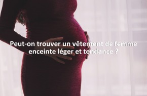 Peut-on trouver un vêtement de femme enceinte léger et tendance ?