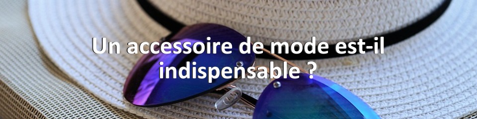 Un accessoire de mode est-il indispensable ?