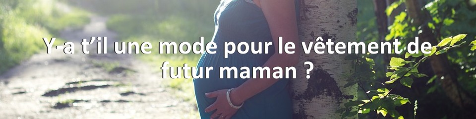 Y-a t’il une mode pour le vêtement de futur maman ?