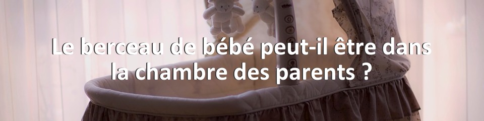 Le berceau de bébé peut-il être dans la chambre des parents ?
