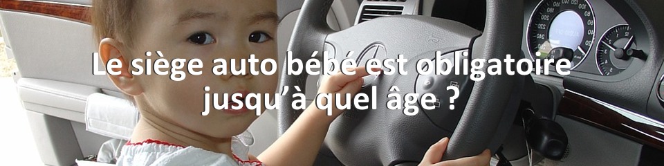 Le siège auto bébé est obligatoire jusqu’à quel âge ?