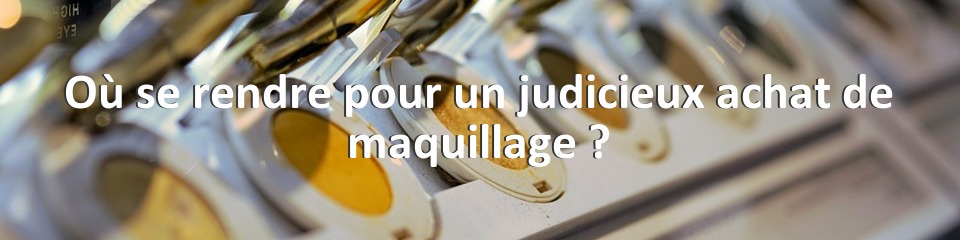 Où se rendre pour un judicieux achat de maquillage ?