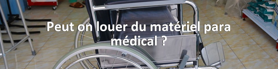 Peut on louer du matériel para médical ?