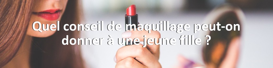 Quel conseil de maquillage peut-on donner à une jeune fille ?