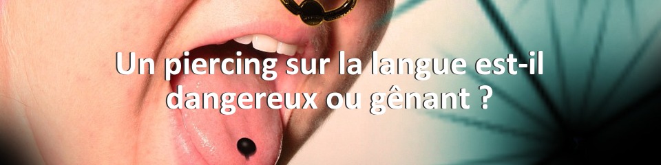 Un piercing sur la langue est-il dangereux ou gênant ?