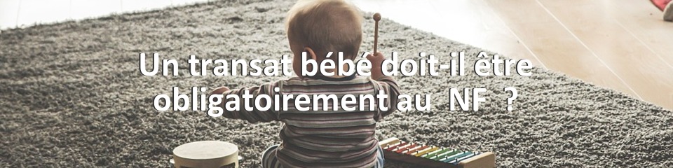 Un transat bébé doit-il être obligatoirement au  NF  ?