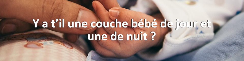 Y a t’il une couche bébé de jour et une de nuit ?