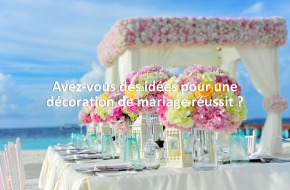 Avez-vous des idées pour une décoration de mariage réussit ?