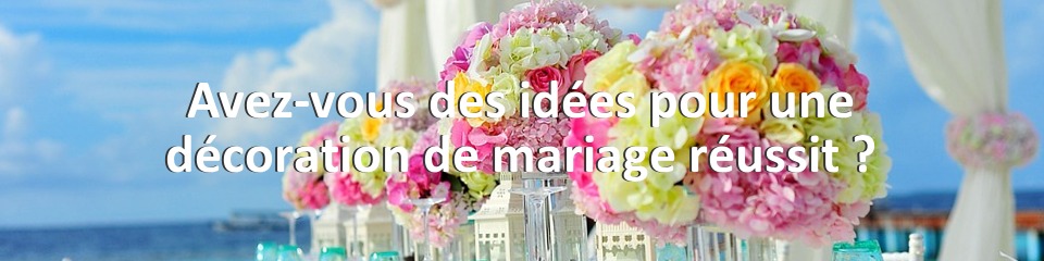 Avez-vous des idées pour une décoration de mariage réussit ?