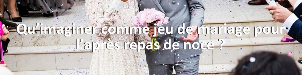 Qu’imaginer comme jeu de mariage pour l’après repas de noce ?