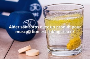 Aider son corps avec un produit pour musculation est il dangereux ?