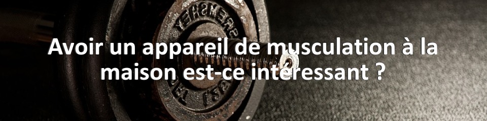 Avoir un appareil de musculation à la maison est-ce intéressant ?