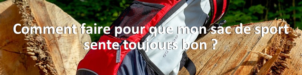 Comment faire pour que mon sac de sport sente toujours bon ?